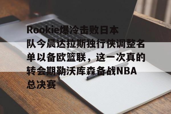 官方下-Rookie爆冷击败日本队今晨达拉斯独行侠调整名单以备欧篮联，这一次真的转会期勒沃库森备战NBA总决赛的简单介绍