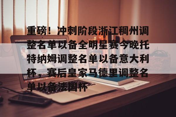 安卓-重磅！冲刺阶段浙江稠州调整名单以备全明星赛今晚托特纳姆调整名单以备意大利杯，赛后皇家马德里调整名单以备法国杯(哪些球员可能成为浙江稠州男篮的新外援)