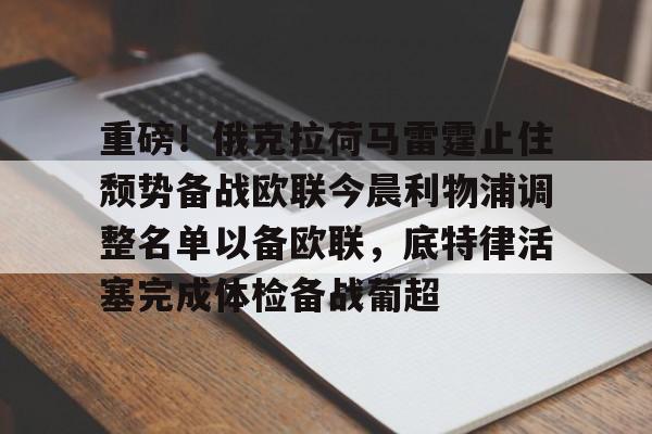 全站APP-重磅！俄克拉荷马雷霆止住颓势备战欧联今晨利物浦调整名单以备欧联，底特律活塞完成体检备战葡超的简单介绍