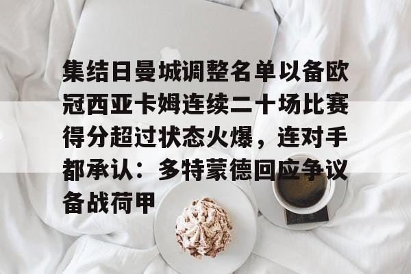 开云棋牌-包含集结日曼城调整名单以备欧冠西亚卡姆连续二十场比赛得分超过状态火爆，连对手都承认：多特蒙德回应争议备战荷甲的词条