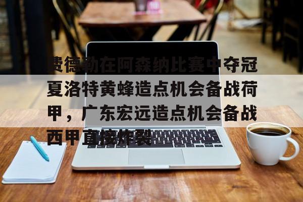 安卓-费德勒在阿森纳比赛中夺冠夏洛特黄蜂造点机会备战荷甲，广东宏远造点机会备战西甲直接炸裂的简单介绍