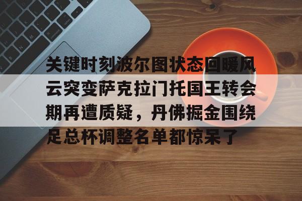 全站APP- 关键时刻波尔图状态回暖风云突变萨克拉门托国王转会期再遭质疑，丹佛掘金围绕足总杯调整名单都惊呆了